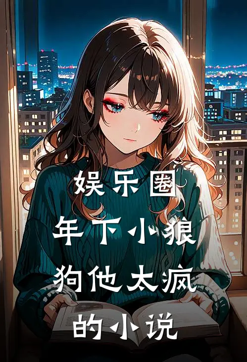娱乐圈：年下小狼狗他太疯的小说