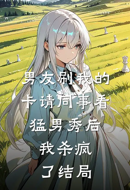 男友刷我的卡请同事看猛男秀后，我杀疯了结局