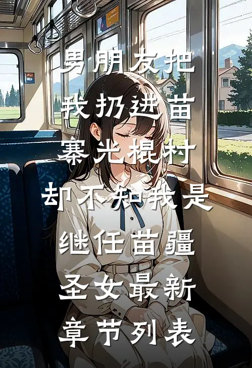 男朋友把我扔进苗寨光棍村，却不知我是继任苗疆圣女最新章节列表