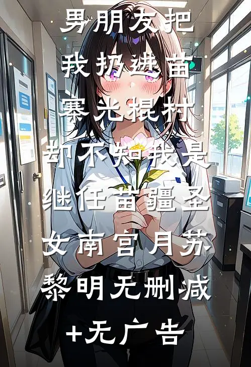 男朋友把我扔进苗寨光棍村，却不知我是继任苗疆圣女南宫月苏黎明无删减+无广告