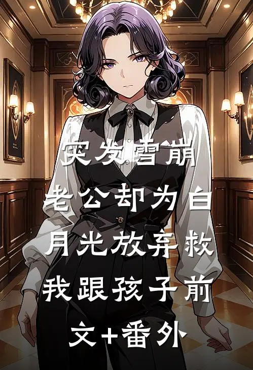 突发雪崩，老公却为白月光放弃救我跟孩子前文+番外