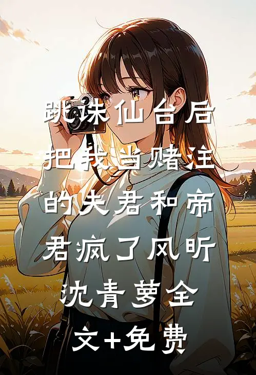 跳诛仙台后，把我当赌注的夫君和帝君疯了风昕沈青萝全文+免费