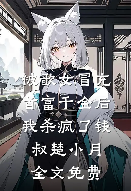 被歌女冒充首富千金后，我杀疯了钱叔楚小月全文免费