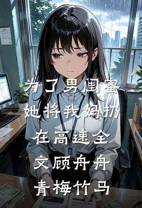 为了男闺蜜，她将我妈扔在高速全文顾舟舟青梅竹马