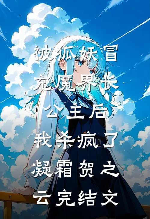 被狐妖冒充魔界长公主后，我杀疯了凝霜贺之云完结文