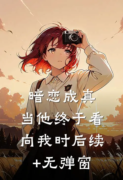 暗恋成真：当他终于看向我时后续+无弹窗