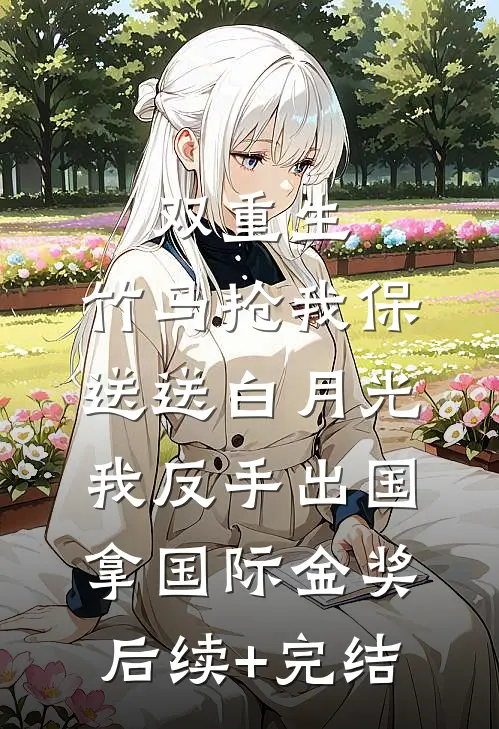 双重生：竹马抢我保送送白月光，我反手出国拿国际金奖后续+完结