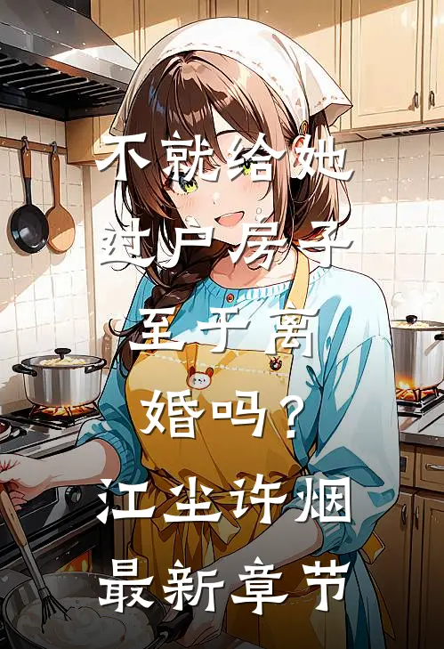 不就给她过户房子，至于离婚吗？江尘许烟最新章节