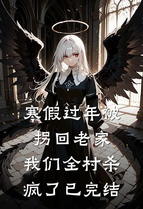 寒假过年被拐回老家，我们全村杀疯了已完结