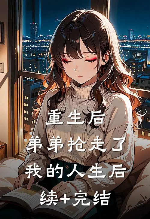 重生后，弟弟抢走了我的人生后续+完结