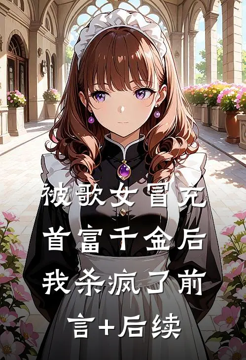 被歌女冒充首富千金后，我杀疯了前言+后续