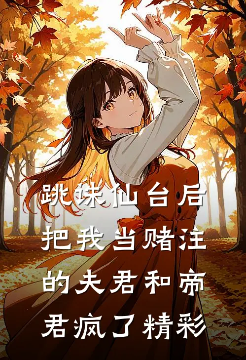 跳诛仙台后，把我当赌注的夫君和帝君疯了精彩