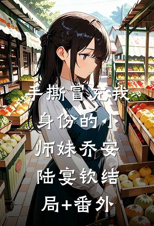 手撕冒充我身份的小师妹乔安陆宴钦结局+番外