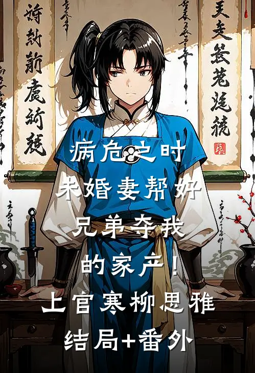 病危之时，未婚妻帮好兄弟夺我的家产！上官寒柳思雅结局+番外