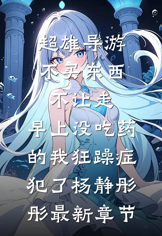 超雄导游不买东西不让走，早上没吃药的我狂躁症犯了杨静彤彤最新章节