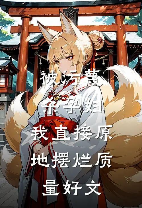 被污蔑杀孕妇，我直接原地摆烂质量好文