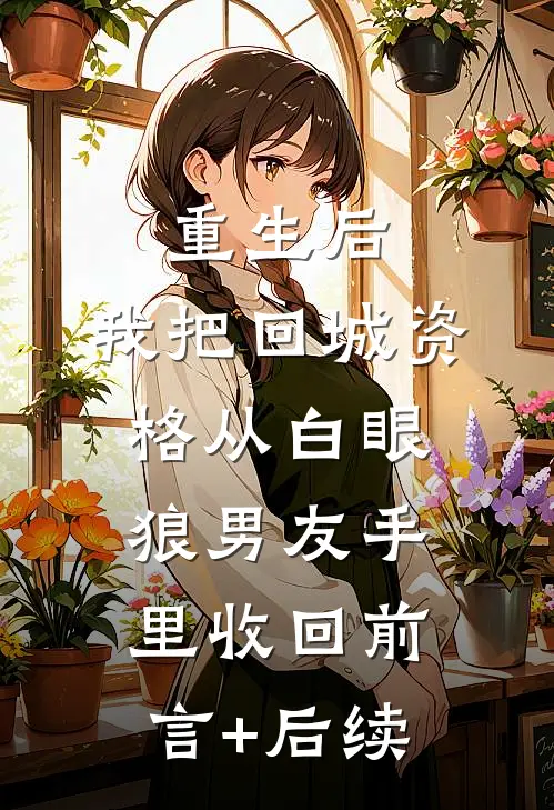 重生后，我把回城资格从白眼狼男友手里收回前言+后续