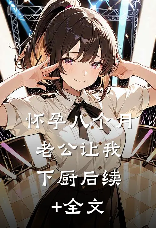 怀孕八个月，老公让我下厨后续+全文