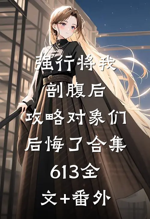 强行将我剖腹后，攻略对象们后悔了合集613全文+番外