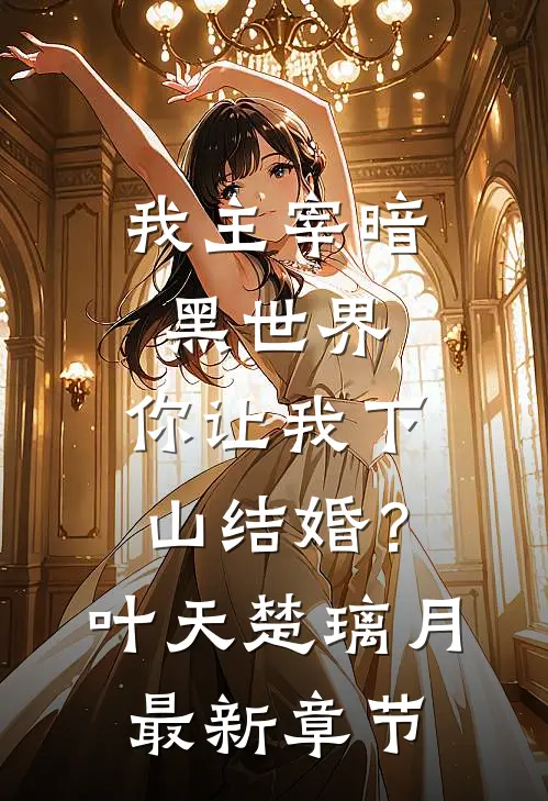 我主宰暗黑世界，你让我下山结婚？叶天楚璃月最新章节