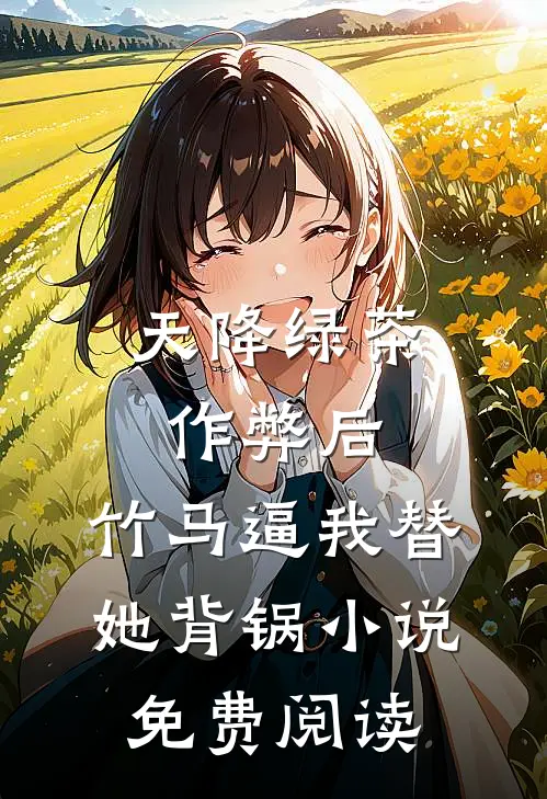 天降绿茶作弊后，竹马逼我替她背锅小说免费阅读