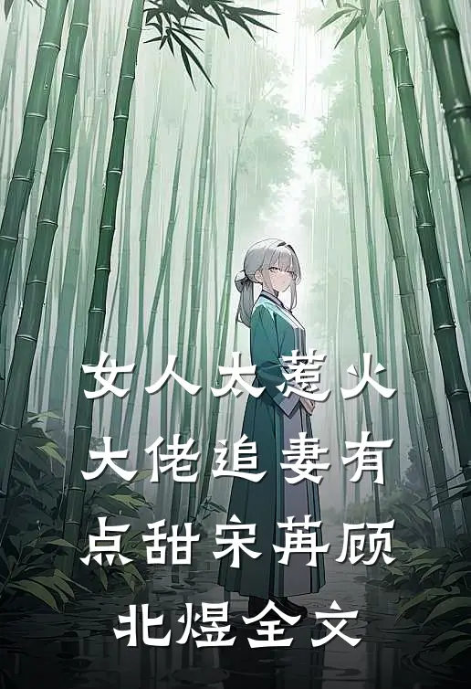 女人太惹火，大佬追妻有点甜宋苒顾北煜全文