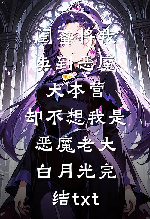闺蜜将我卖到恶魔大本营，却不想我是恶魔老大白月光完结txt