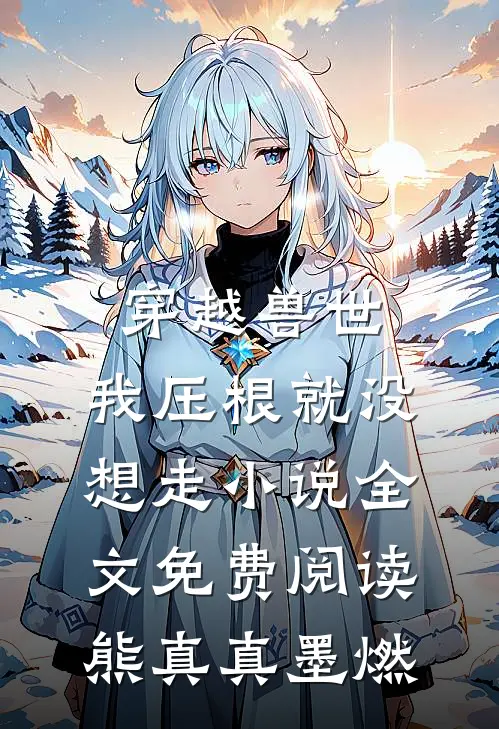 穿越兽世，我压根就没想走小说全文免费阅读熊真真墨燃