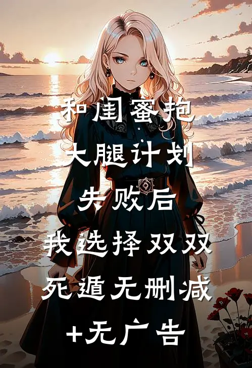 和闺蜜抱大腿计划失败后，我选择双双死遁无删减+无广告
