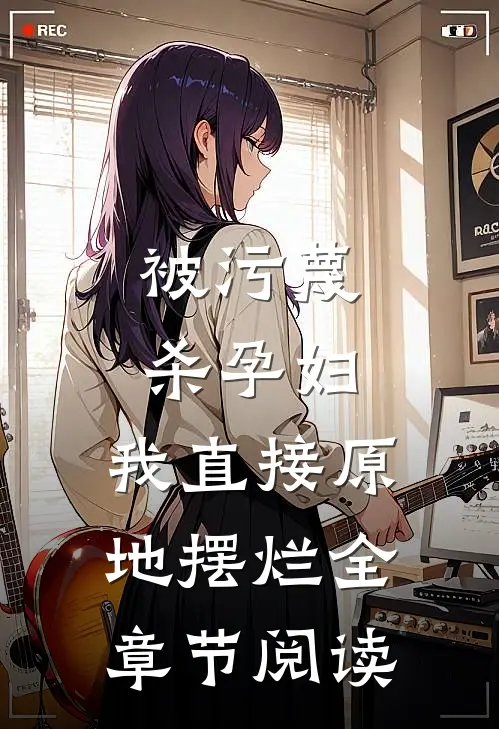 被污蔑杀孕妇，我直接原地摆烂全章节阅读