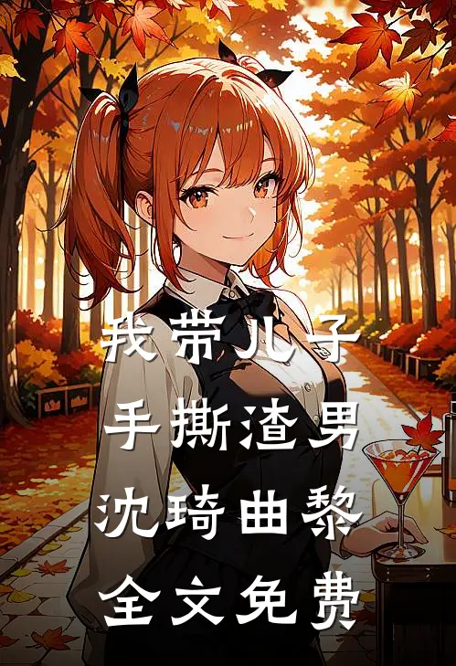 我带儿子手撕渣男沈琦曲黎全文免费