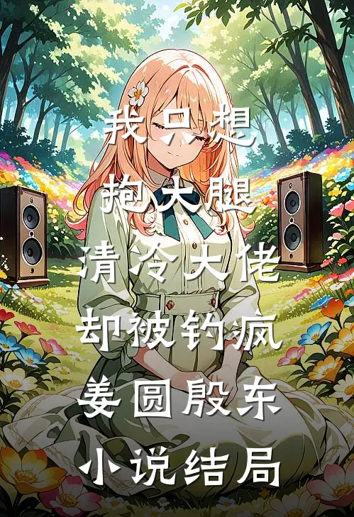 我只想抱大腿，清冷大佬却被钓疯姜圆殷东小说结局