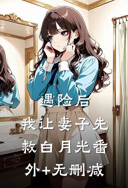 遇险后，我让妻子先救白月光番外+无删减