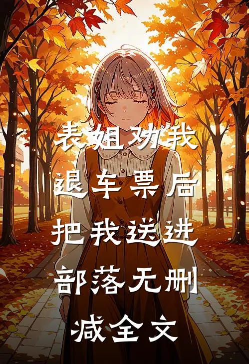 表姐劝我退车票后，把我送进部落无删减全文