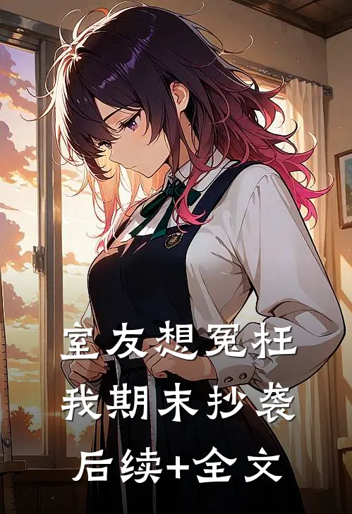室友想冤枉我期末抄袭后续+全文