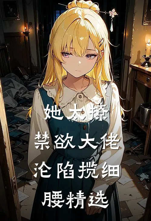 她太撩，禁欲大佬沦陷揽细腰精选
