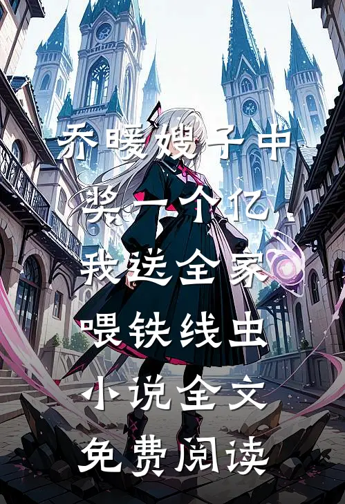 乔暖嫂子中奖一个亿，我送全家喂铁线虫小说全文免费阅读