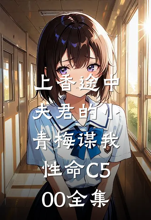 上香途中，夫君的小青梅谋我性命C500全集