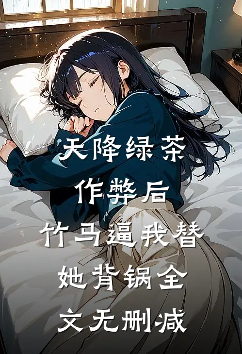 天降绿茶作弊后，竹马逼我替她背锅全文无删减