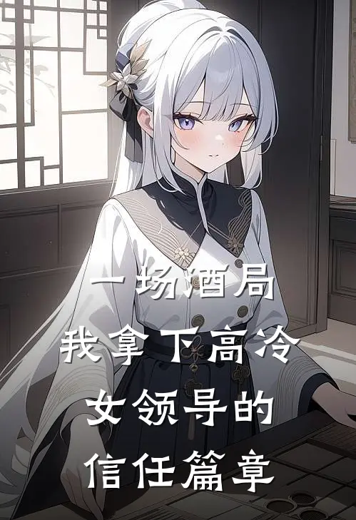 一场酒局，我拿下高冷女领导的信任篇章