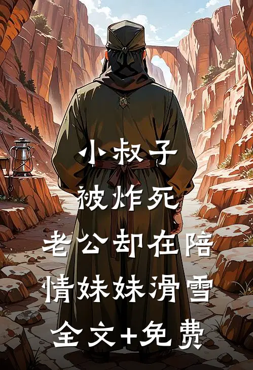 小叔子被炸死，老公却在陪情妹妹滑雪全文+免费