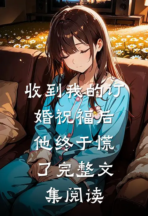 收到我的订婚祝福后，他终于慌了完整文集阅读