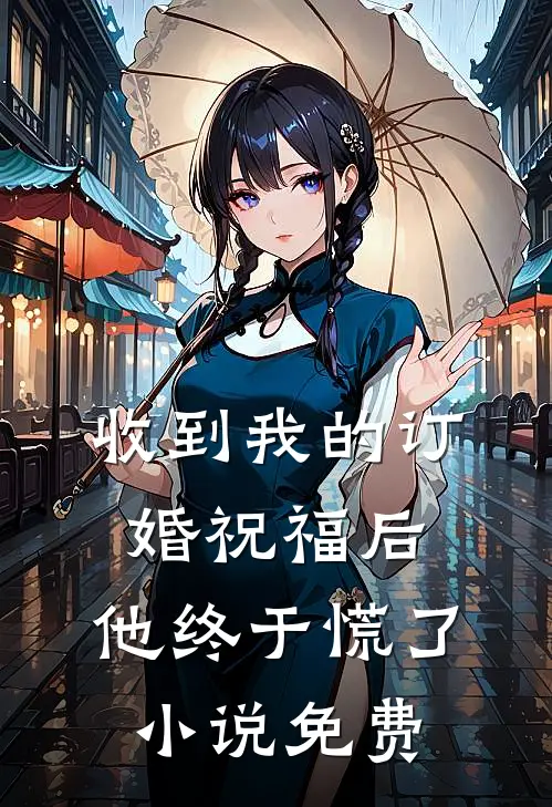 收到我的订婚祝福后，他终于慌了小说免费