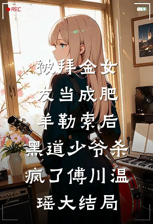 被拜金女友当成肥羊勒索后，黑道少爷杀疯了傅川温瑶大结局