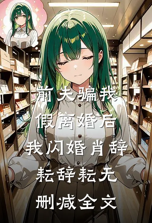 前夫骗我假离婚后，我闪婚肖辞耘辞耘无删减全文