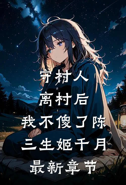 守村人离村后，我不傻了陈三生姬千月最新章节
