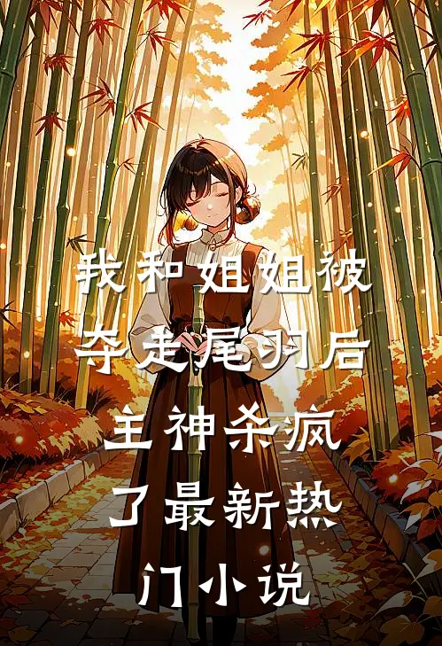 我和姐姐被夺走尾羽后，主神杀疯了最新热门小说