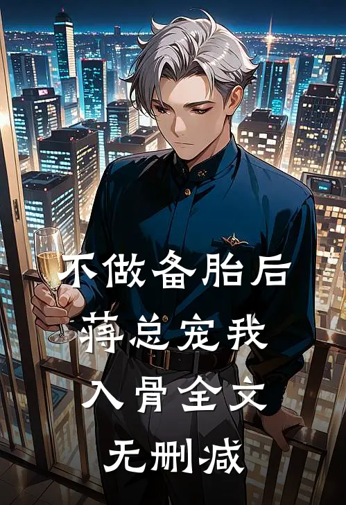 不做备胎后，蒋总宠我入骨全文无删减