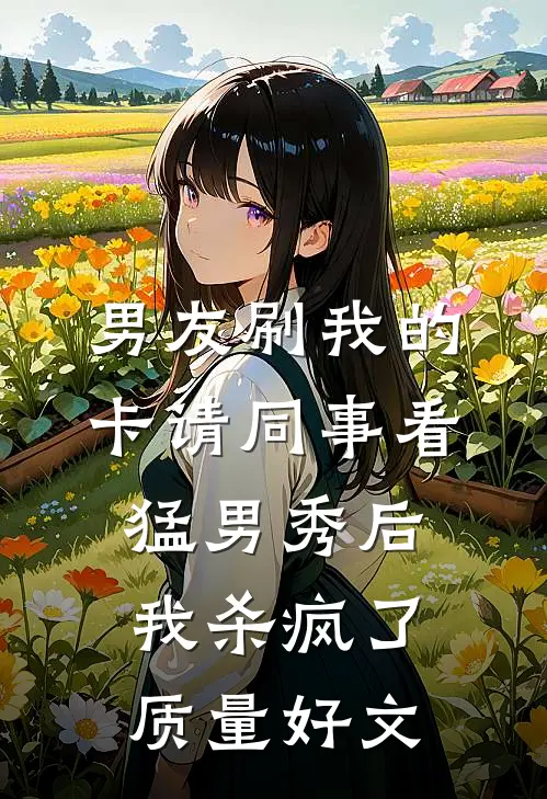 男友刷我的卡请同事看猛男秀后，我杀疯了质量好文