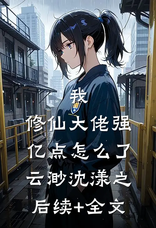 我，修仙大佬强亿点怎么了云渺沈漾之后续+全文